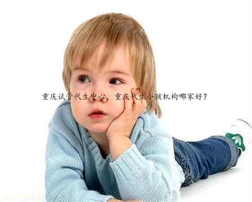 重庆试管代生中心，重庆代生小孩机构哪家好？