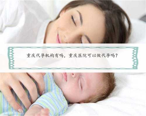 重庆代孕机构有吗，重庆医院可以做代孕吗？