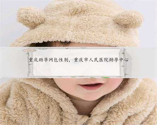 重庆助孕网包性别，重庆市人民医院助孕中心