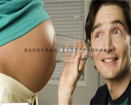 重庆试管代孕成功，重庆代孕产子公司的历史
